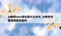 ip映射mac地址用什么命令_ip映射会遭受网络攻击吗