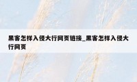 黑客怎样入侵大行网页链接_黑客怎样入侵大行网页