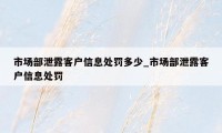 市场部泄露客户信息处罚多少_市场部泄露客户信息处罚