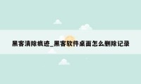 黑客清除痕迹_黑客软件桌面怎么删除记录