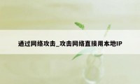 通过网络攻击_攻击网络直接用本地IP