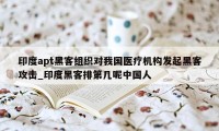 印度apt黑客组织对我国医疗机构发起黑客攻击_印度黑客排第几呢中国人