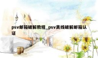 psv邮箱破解教程_psv离线破解邮箱认证