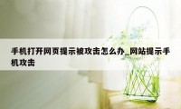 手机打开网页提示被攻击怎么办_网站提示手机攻击