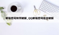 邮箱密码如何破解_QQ邮箱密码组合破解