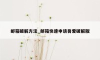 邮箱破解方法_邮箱快速申请吾爱破解版