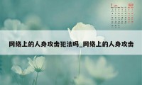 网络上的人身攻击犯法吗_网络上的人身攻击