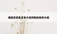 暗网买卖象牙多少克判刑的简单介绍