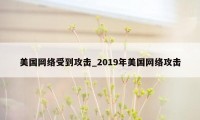 美国网络受到攻击_2019年美国网络攻击