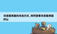 攻击服务器的攻击方式_如何查看攻击服务器的ip