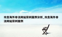 攻击海外非法网站获利案例分析_攻击海外非法网站获利案例