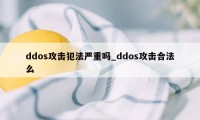 ddos攻击犯法严重吗_ddos攻击合法么