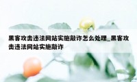 黑客攻击违法网站实施敲诈怎么处理_黑客攻击违法网站实施敲诈