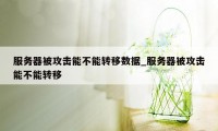 服务器被攻击能不能转移数据_服务器被攻击能不能转移