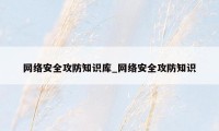 网络安全攻防知识库_网络安全攻防知识