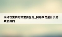 网络攻击的形式主要呈现_网络攻击是什么形式形成的