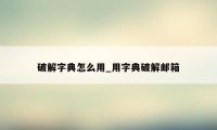 破解字典怎么用_用字典破解邮箱