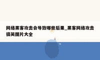 网络黑客攻击会导致哪些后果_黑客网络攻击搞笑图片大全