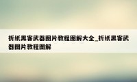 折纸黑客武器图片教程图解大全_折纸黑客武器图片教程图解