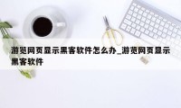 游览网页显示黑客软件怎么办_游览网页显示黑客软件