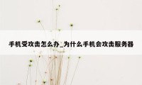 手机受攻击怎么办_为什么手机会攻击服务器