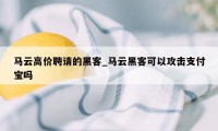 马云高价聘请的黑客_马云黑客可以攻击支付宝吗