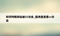 如何判断网站被CC攻击_服务器查看cc攻击