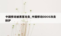 中国移动被黑客攻击_中国移动DDOS攻击防护